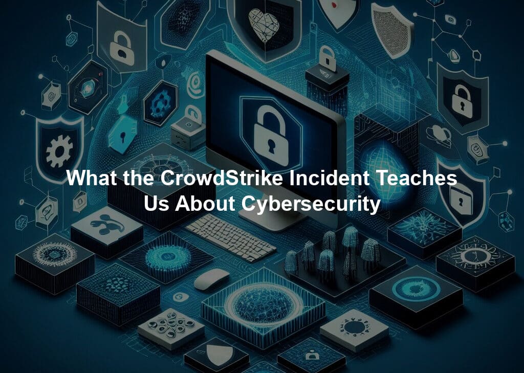 What the CrowdStrike Incident Teaches Us About Cybersecurity