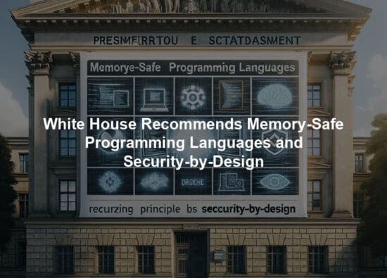 White House Recommends Memory-Safe Programming Languages and Security-by-Design