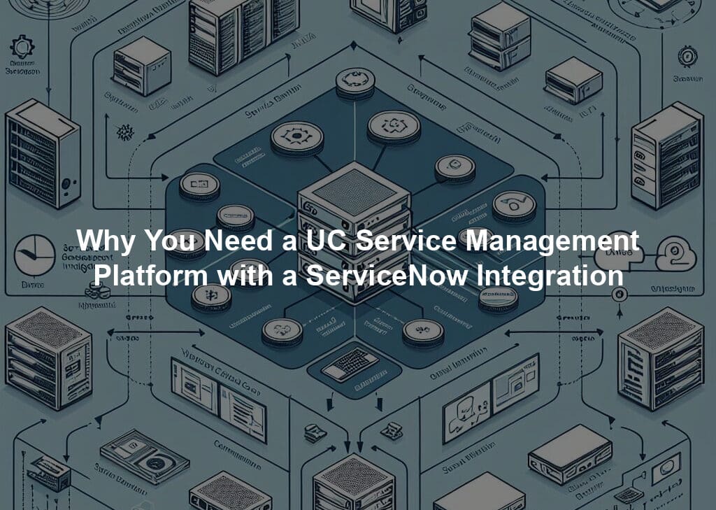 Why You Need a UC Service Management Platform with a ServiceNow Integration