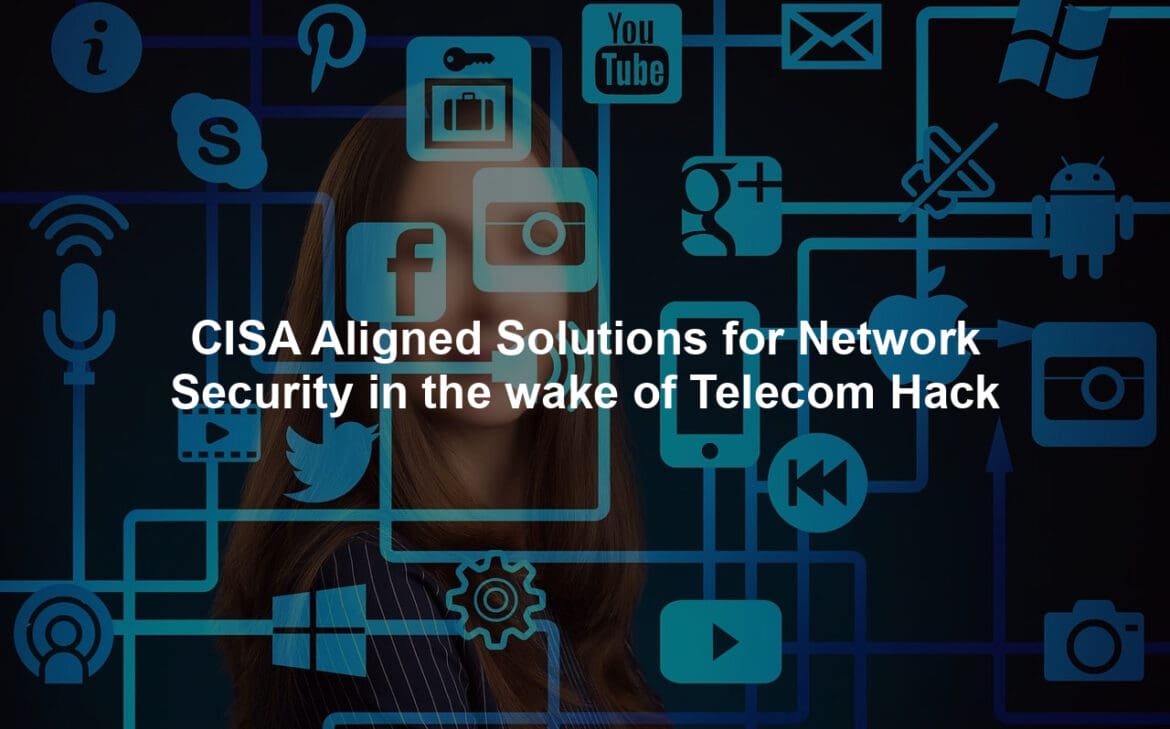 CISA Aligned Solutions for Network Security in the wake of Telecom Hack