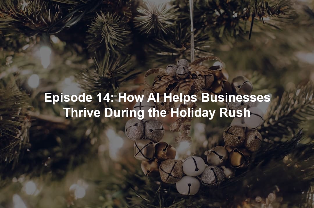 Episode 14: How AI Helps Businesses Thrive During the Holiday Rush