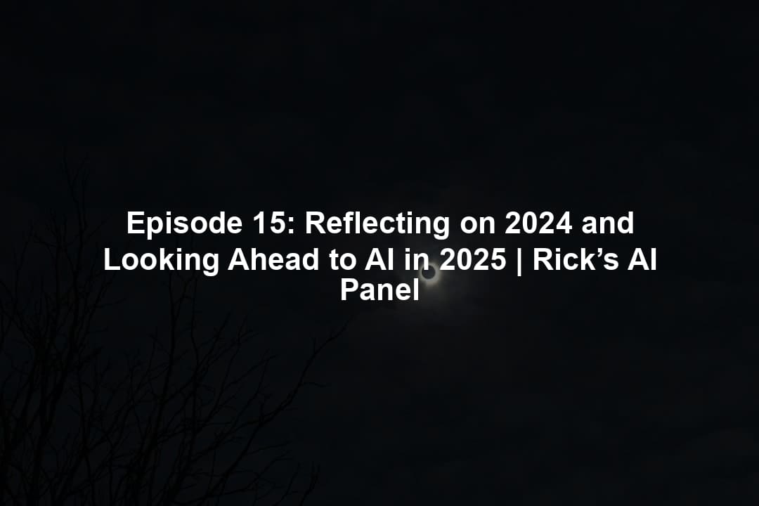 Episode 15: Reflecting on 2024 and Looking Ahead to AI in 2025 | Rick’s AI Panel