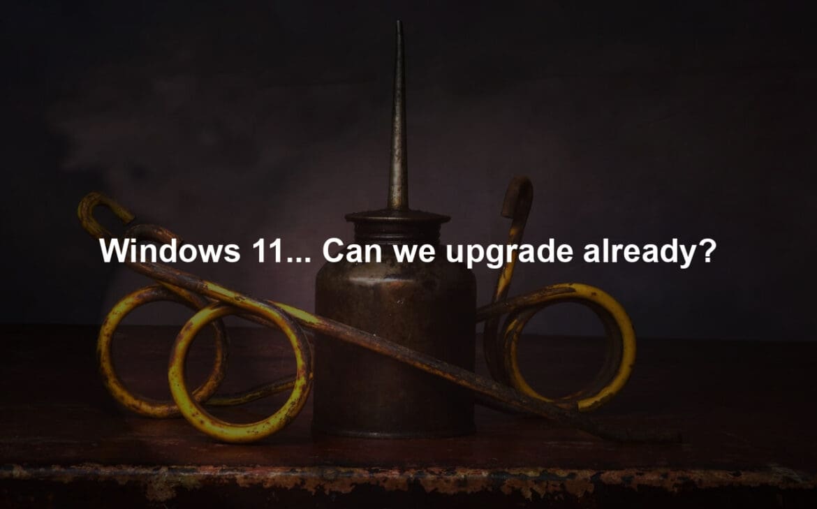 Windows 11... Can we upgrade already?