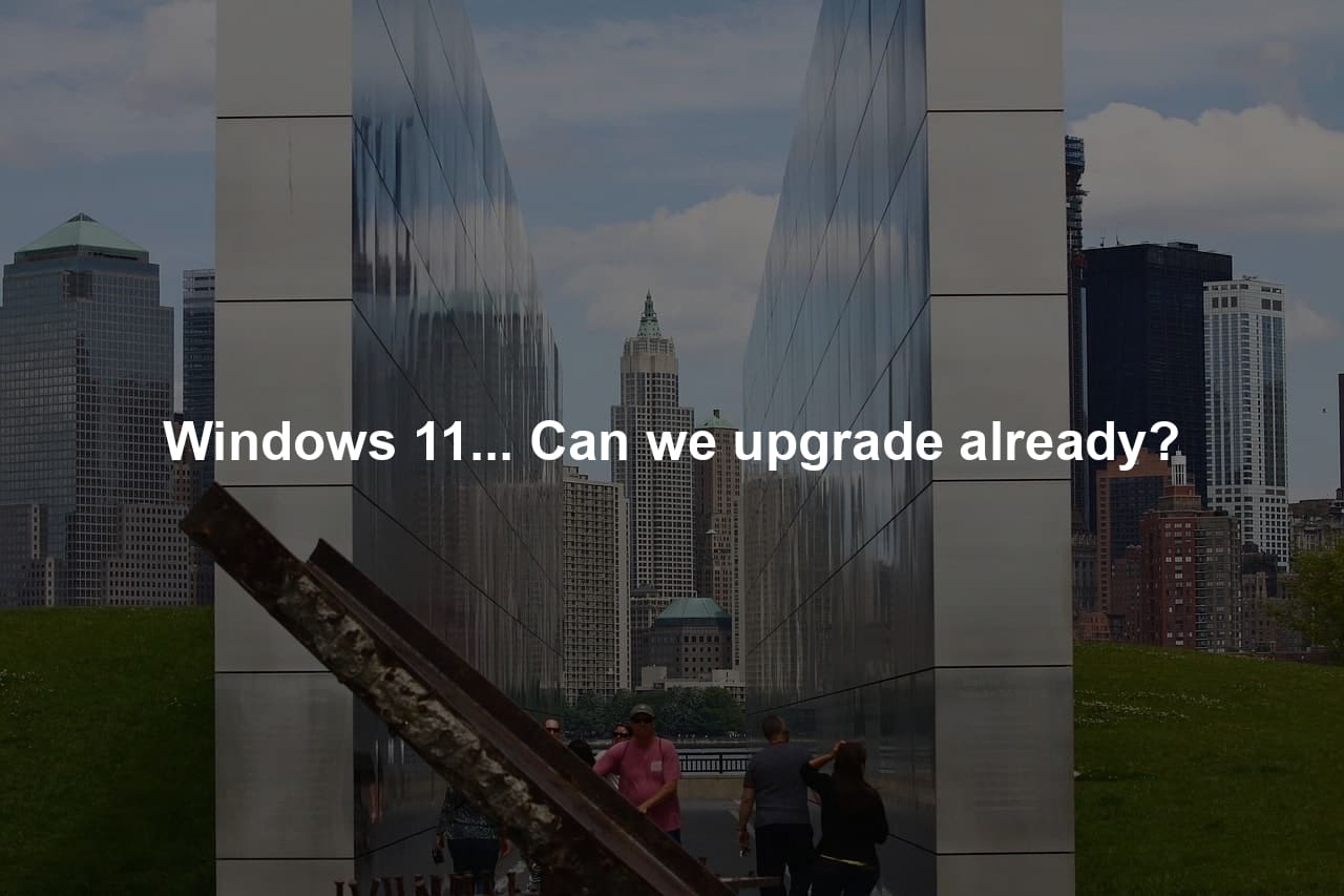 Windows 11... Can we upgrade already?